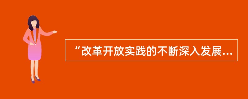 “改革开放实践的不断深入发展，引起了我国人民思想上的巨大解放和观念上的不断更新，