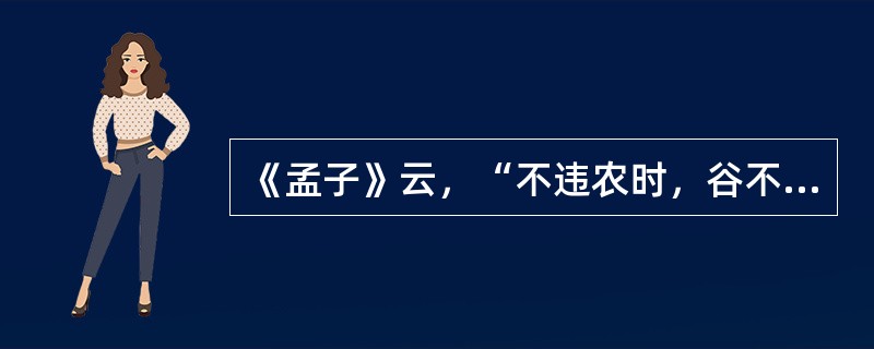 《孟子》云，“不违农时，谷不可胜食也”“斧斤以时人山林，材木不可胜用也”。这表明