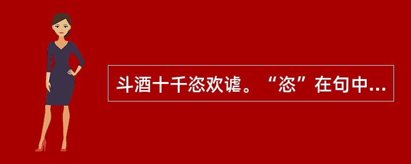 斗酒十千恣欢谑。“恣”在句中是什么意思？