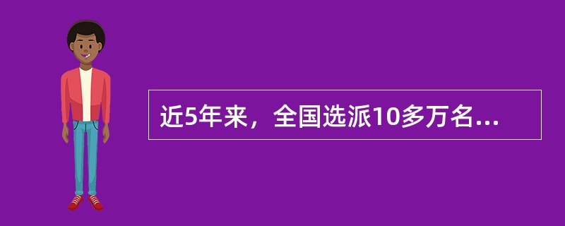 近5年来，全国选派10多万名高校毕业生到农村基层从事“三支一扶&rd