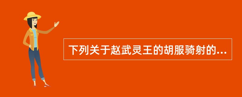 下列关于赵武灵王的胡服骑射的历史意义的说法错误的有（）。