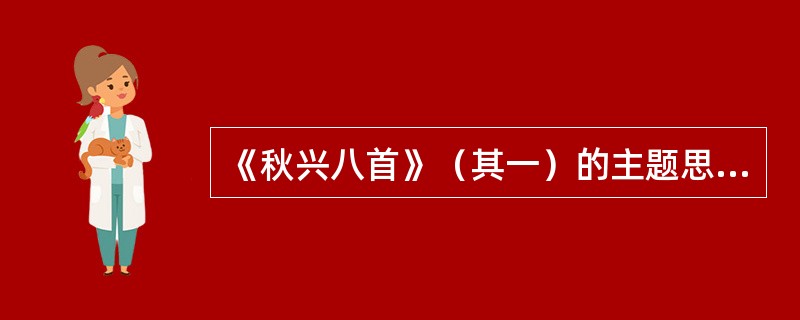 《秋兴八首》（其一）的主题思想和内容分析。