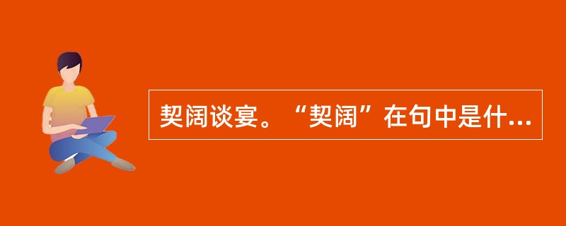 契阔谈宴。“契阔”在句中是什么意思？