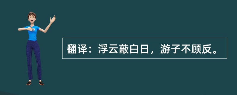 翻译：浮云蔽白日，游子不顾反。