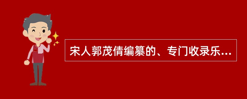 宋人郭茂倩编纂的、专门收录乐府歌辞的总集是（）。