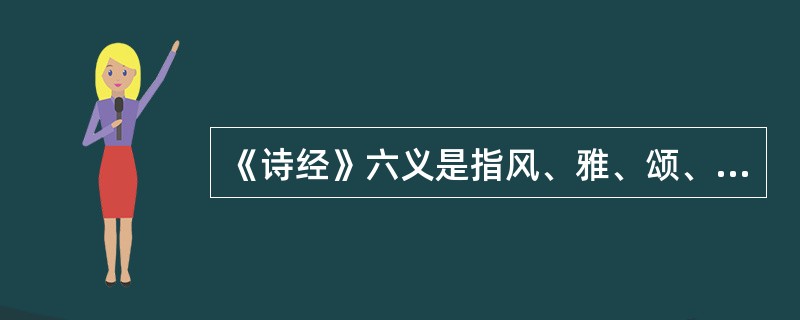 《诗经》六义是指风、雅、颂、赋、比、兴。