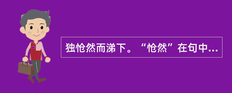 独怆然而涕下。“怆然”在句中是什么意思？