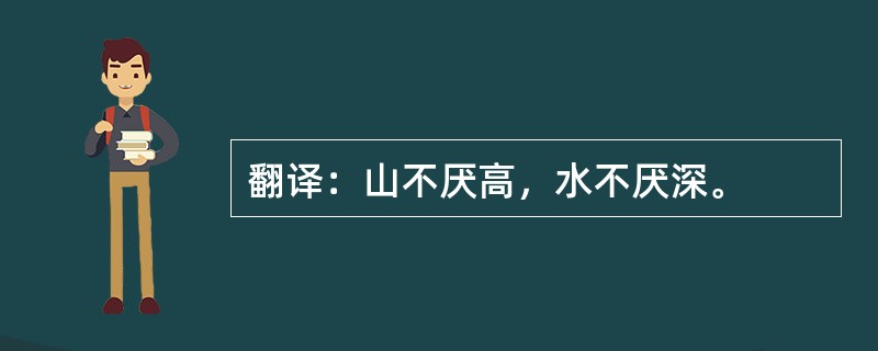 翻译：山不厌高，水不厌深。