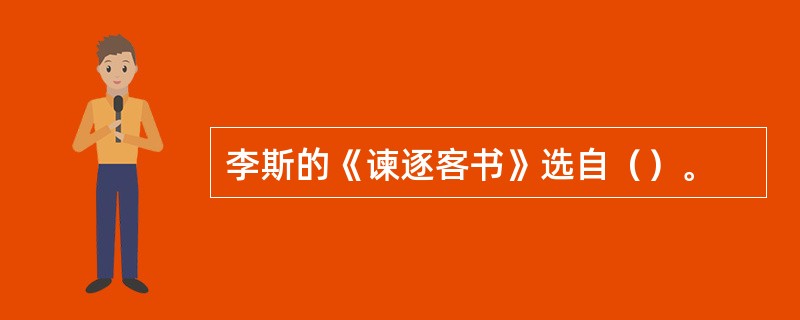 李斯的《谏逐客书》选自（）。