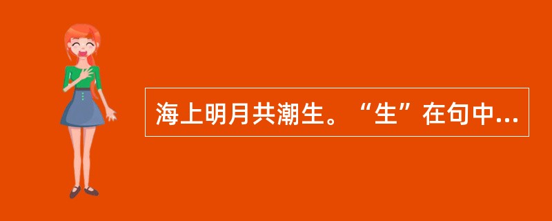 海上明月共潮生。“生”在句中是什么意思？