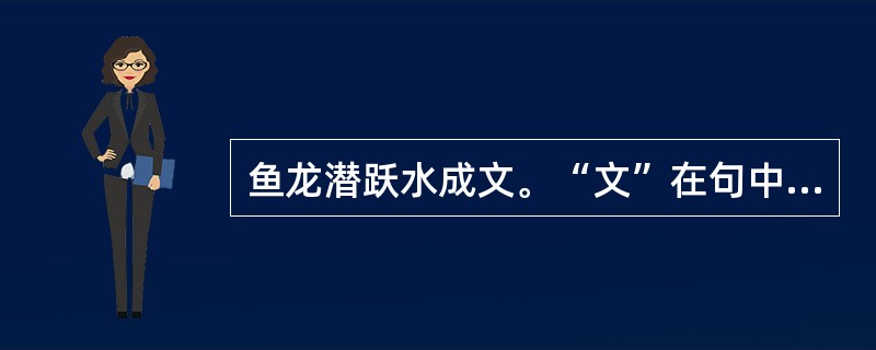 鱼龙潜跃水成文。“文”在句中是什么意思？