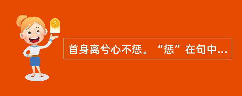 首身离兮心不惩。“惩”在句中是什么意思？