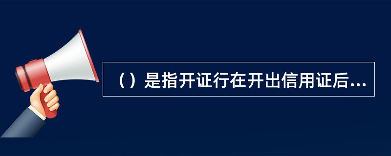 （）是指开证行在开出信用证后，有权随时取消该证而不必征求有关当事人同意的信用证。