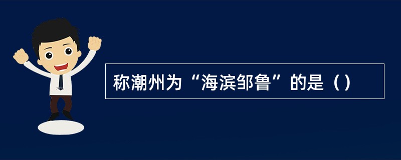 称潮州为“海滨邹鲁”的是（）