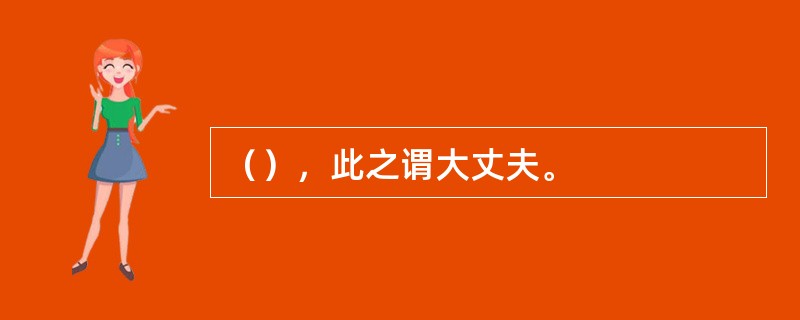 （），此之谓大丈夫。