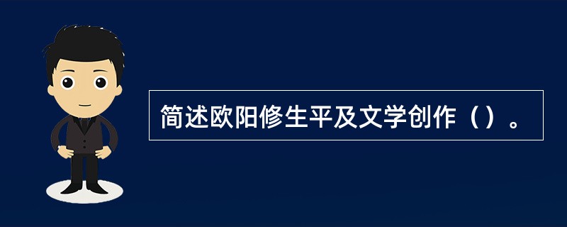 简述欧阳修生平及文学创作（）。