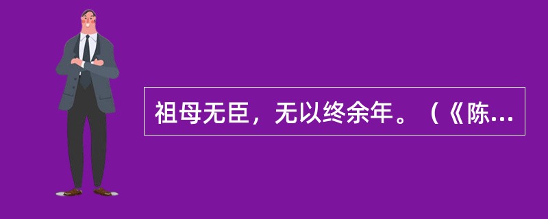 祖母无臣，无以终余年。（《陈情表》）翻译：无以终余年。