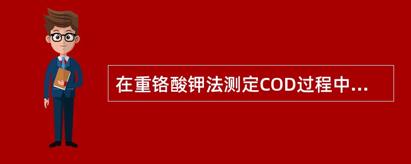 在重铬酸钾法测定COD过程中，分别用到HgSO4、AgSO4-H2SO4溶液、沸