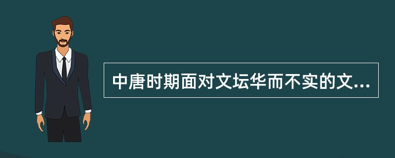 中唐时期面对文坛华而不实的文风，韩愈等人大力倡导了（）