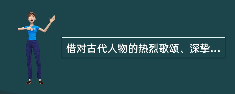 借对古代人物的热烈歌颂、深挚同情抒发满腔悲愤，曾被鲁迅先生称为“金刚怒目”式的诗