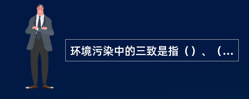 环境污染中的三致是指（）、（）、致突变物质。