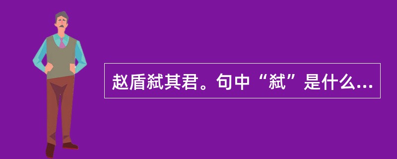 赵盾弑其君。句中“弑”是什么意思？