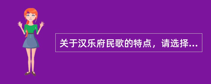 关于汉乐府民歌的特点，请选择最合适的一项（）。