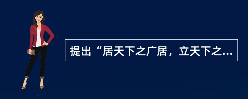 提出“居天下之广居，立天下之正位，行天下之大道”的思想家诗（）。