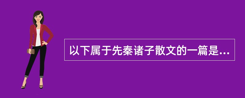 以下属于先秦诸子散文的一篇是（）。