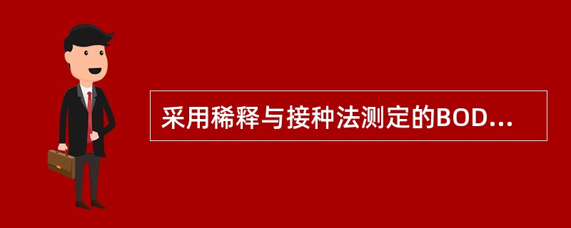 采用稀释与接种法测定的BOD5值，只代表含碳物质耗氧量，如遇含有大量硝化细菌的水