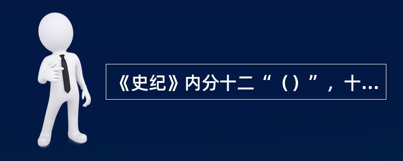 《史纪》内分十二“（）”，十“表”，八“书”，三十“世家”，七十“（）”。