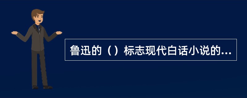 鲁迅的（）标志现代白话小说的开端。