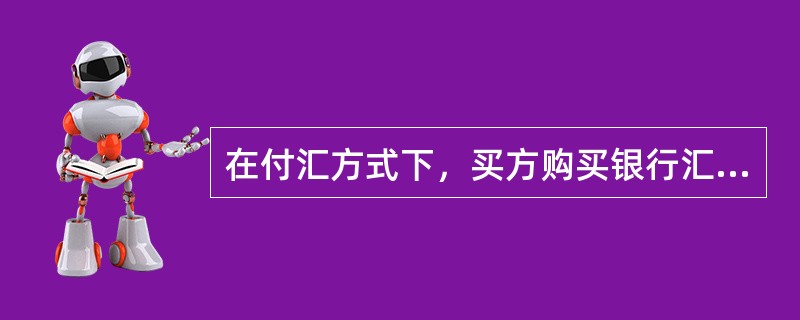 在付汇方式下，买方购买银行汇票径寄卖方，因采用的是银行汇票，故该付款方式属于银行