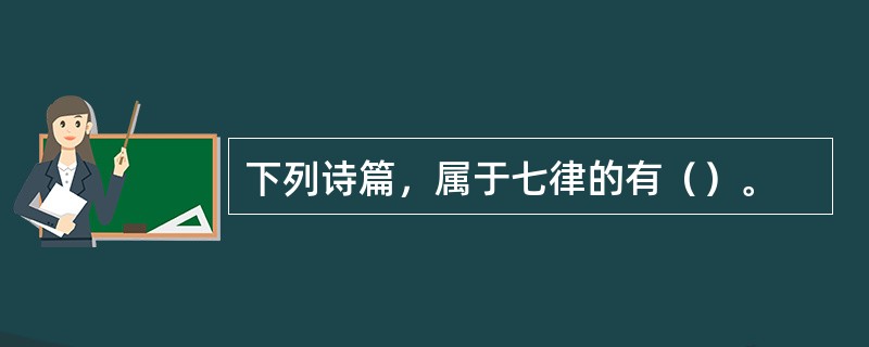 下列诗篇，属于七律的有（）。