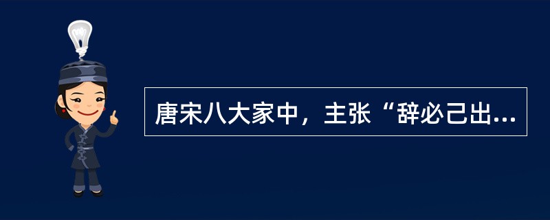 唐宋八大家中，主张“辞必己出”，强调“惟陈言之务去”的是（）