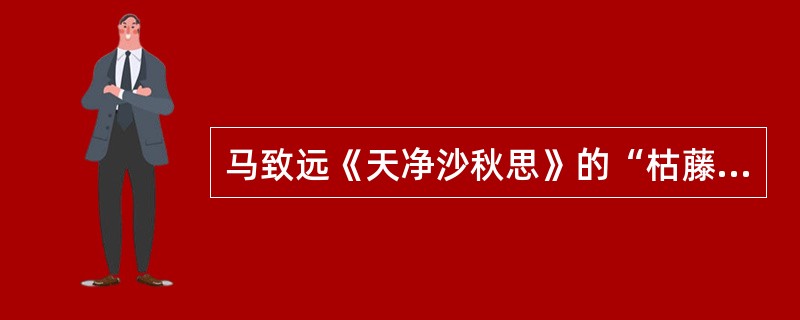 马致远《天净沙秋思》的“枯藤老树昏鸦，小桥流水人家，古道西风瘦马”的修辞手法是（