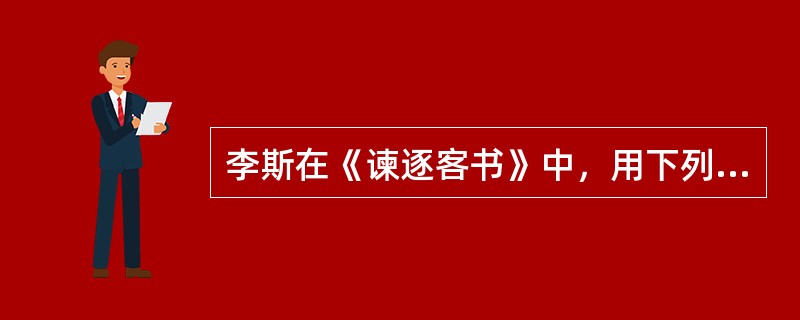 李斯在《谏逐客书》中，用下列论据来论证驱逐客卿是错误的，其中运用类比论证方法的有