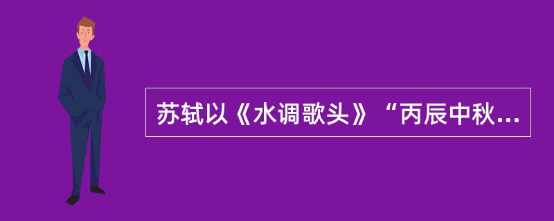 苏轼以《水调歌头》“丙辰中秋”，“丙辰”指（）。