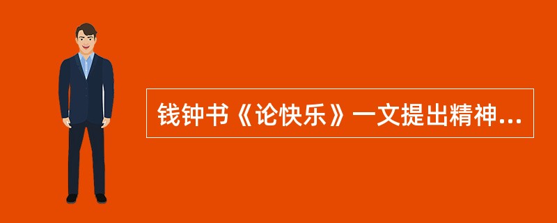 钱钟书《论快乐》一文提出精神的炼金术能（）。