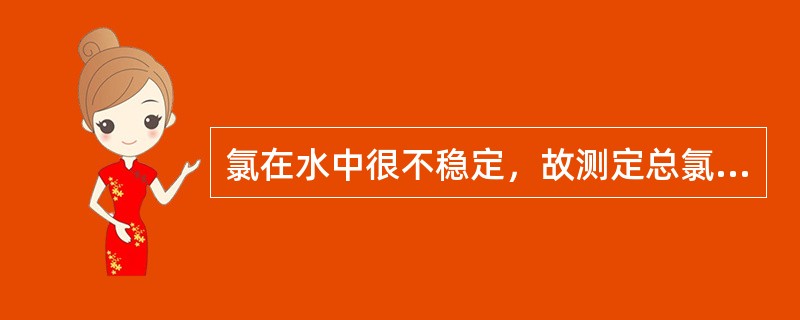 氯在水中很不稳定，故测定总氯的水样在现场就应加保存剂，并尽快送回实验室进行测定。