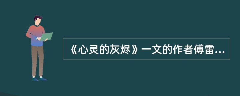 《心灵的灰烬》一文的作者傅雷是我国著名的（）