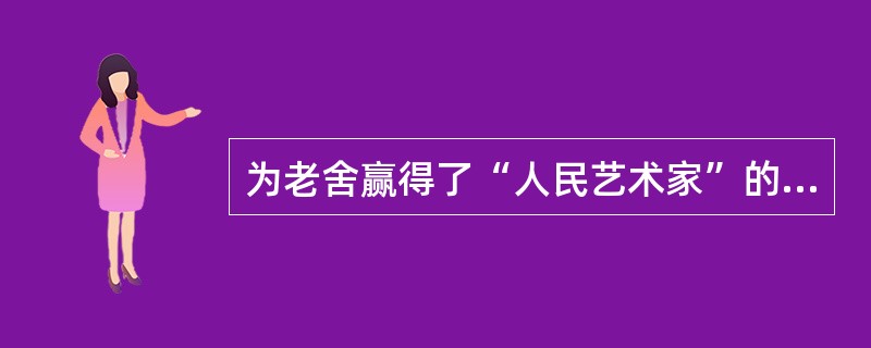 为老舍赢得了“人民艺术家”的称号的剧作是（）。