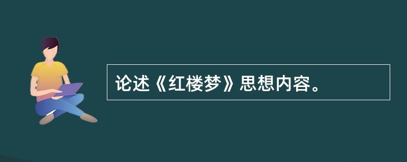 论述《红楼梦》思想内容。