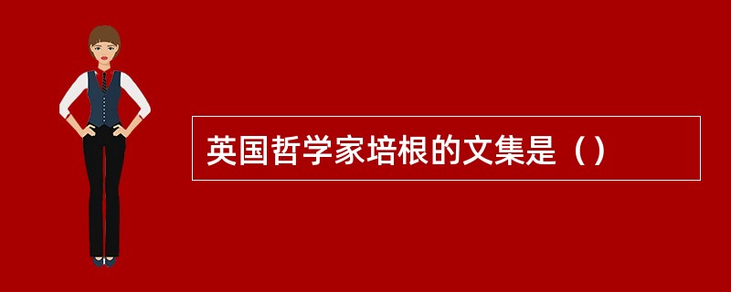 英国哲学家培根的文集是（）