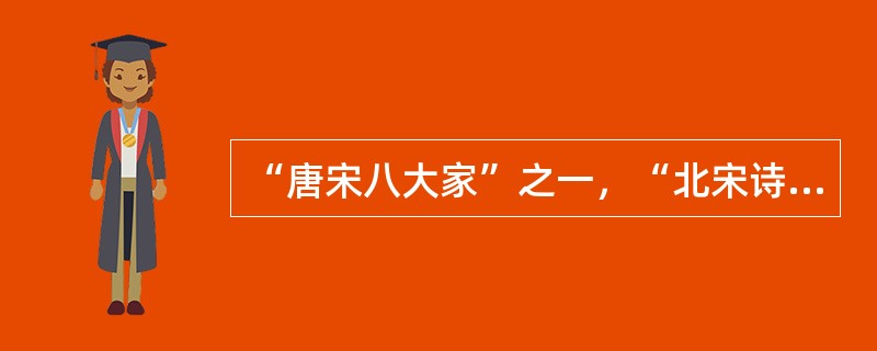 “唐宋八大家”之一，“北宋诗文革新运动”的领袖，著有《欧阳文忠集》的文学家是（）