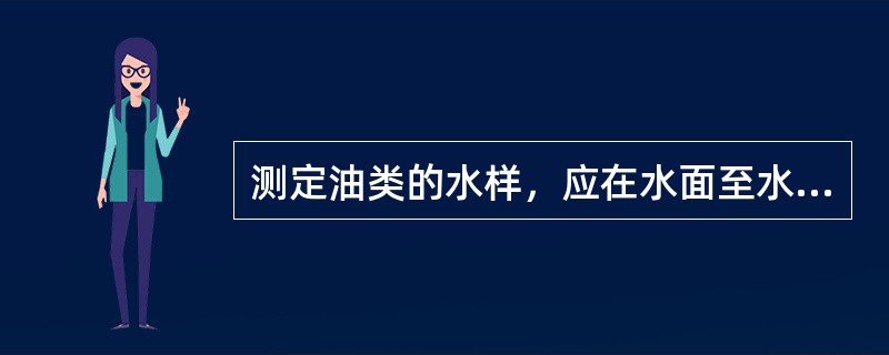 测定油类的水样，应在水面至水面下（）mm采集柱状水样。采样瓶（容器）不能用采集的