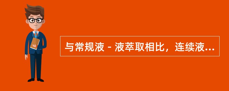 与常规液－液萃取相比，连续液－液萃取具有哪些优缺点？