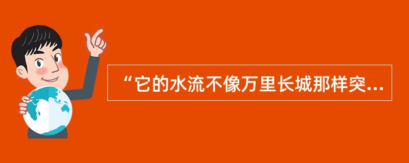 “它的水流不像万里长城那样突兀在外，而是细细浸润、节节延伸，延伸到距离并不比长城