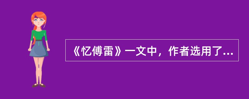 《忆傅雷》一文中，作者选用了哪些具体材料来表现傅雷对待工作、对待翻译事业的认真态