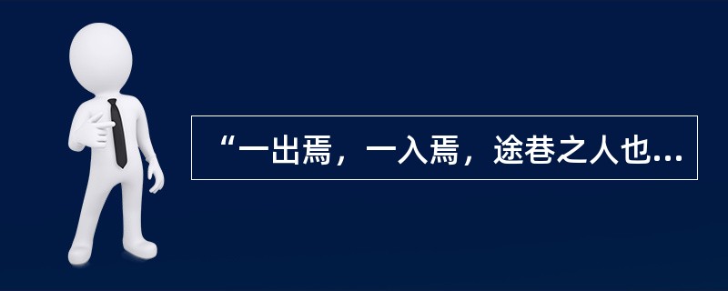 “一出焉，一入焉，途巷之人也”一句的正确解释是（）。